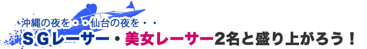 沖縄の夜を・・仙台の夜を・・ＳＧレーサー・女子レーサー2名と盛り上がろう！